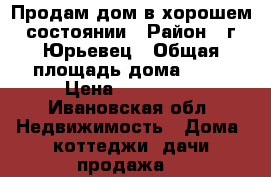 Продам дом в хорошем состоянии › Район ­ г.Юрьевец › Общая площадь дома ­ 56 › Цена ­ 700 000 - Ивановская обл. Недвижимость » Дома, коттеджи, дачи продажа   